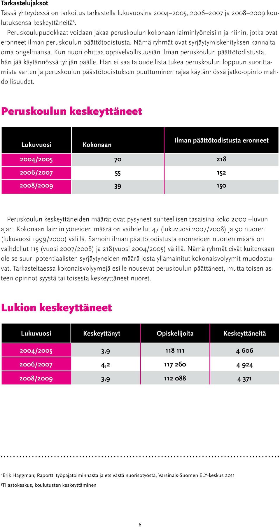 Nämä ryhmät ovat syrjäytymiskehityksen kannalta oma ongelmansa. Kun nuori ohittaa oppivelvollisuusiän ilman peruskoulun päättötodistusta, hän jää käytännössä tyhjän päälle.