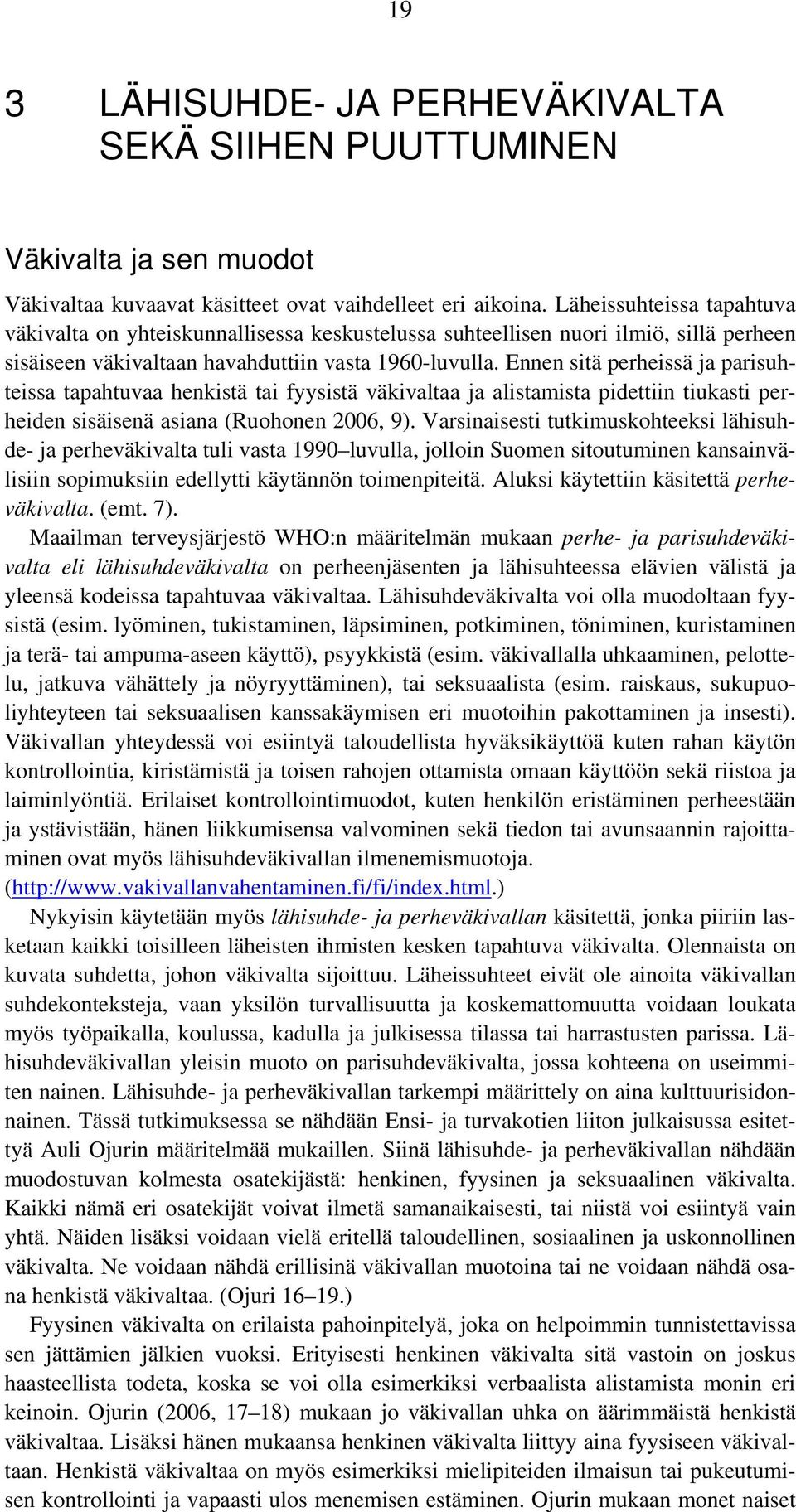 Ennen sitä perheissä ja parisuhteissa tapahtuvaa henkistä tai fyysistä väkivaltaa ja alistamista pidettiin tiukasti perheiden sisäisenä asiana (Ruohonen 2006, 9).