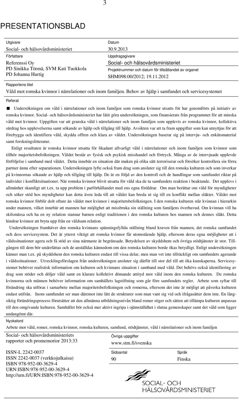 Behov av hjälp i samfundet och servicesystemet Referat Undersökningen om våld i närrelationer och inom familjen som romska kvinnor utsatts för har genomförts på initiativ av romska kvinnor.