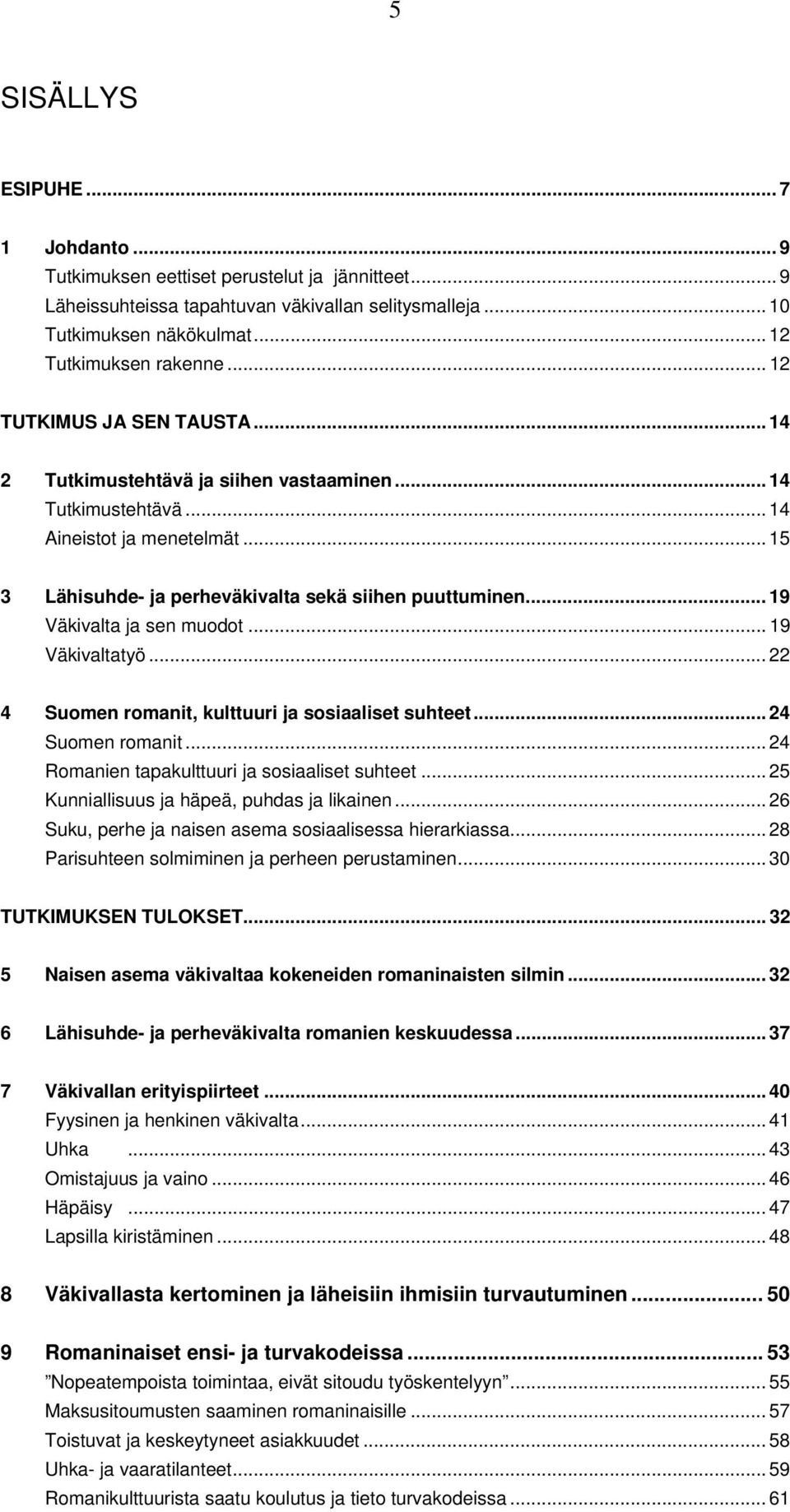 .. 19 Väkivalta ja sen muodot... 19 Väkivaltatyö... 22 4 Suomen romanit, kulttuuri ja sosiaaliset suhteet... 24 Suomen romanit... 24 Romanien tapakulttuuri ja sosiaaliset suhteet.