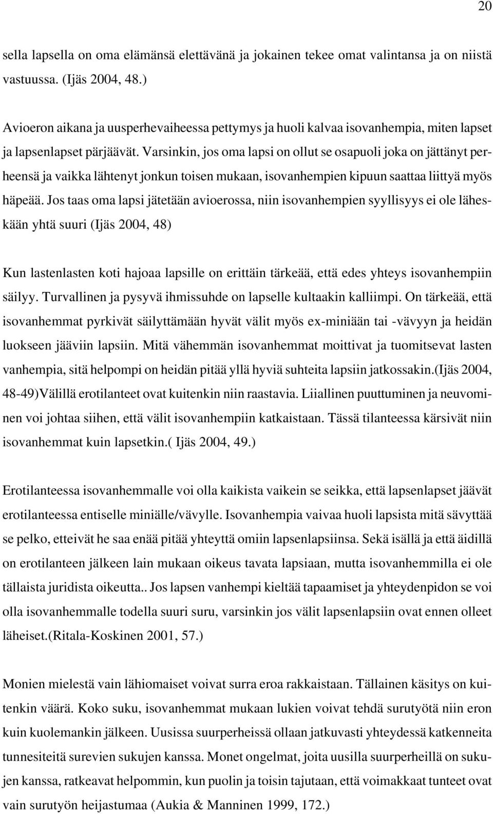 Varsinkin, jos oma lapsi on ollut se osapuoli joka on jättänyt perheensä ja vaikka lähtenyt jonkun toisen mukaan, isovanhempien kipuun saattaa liittyä myös häpeää.