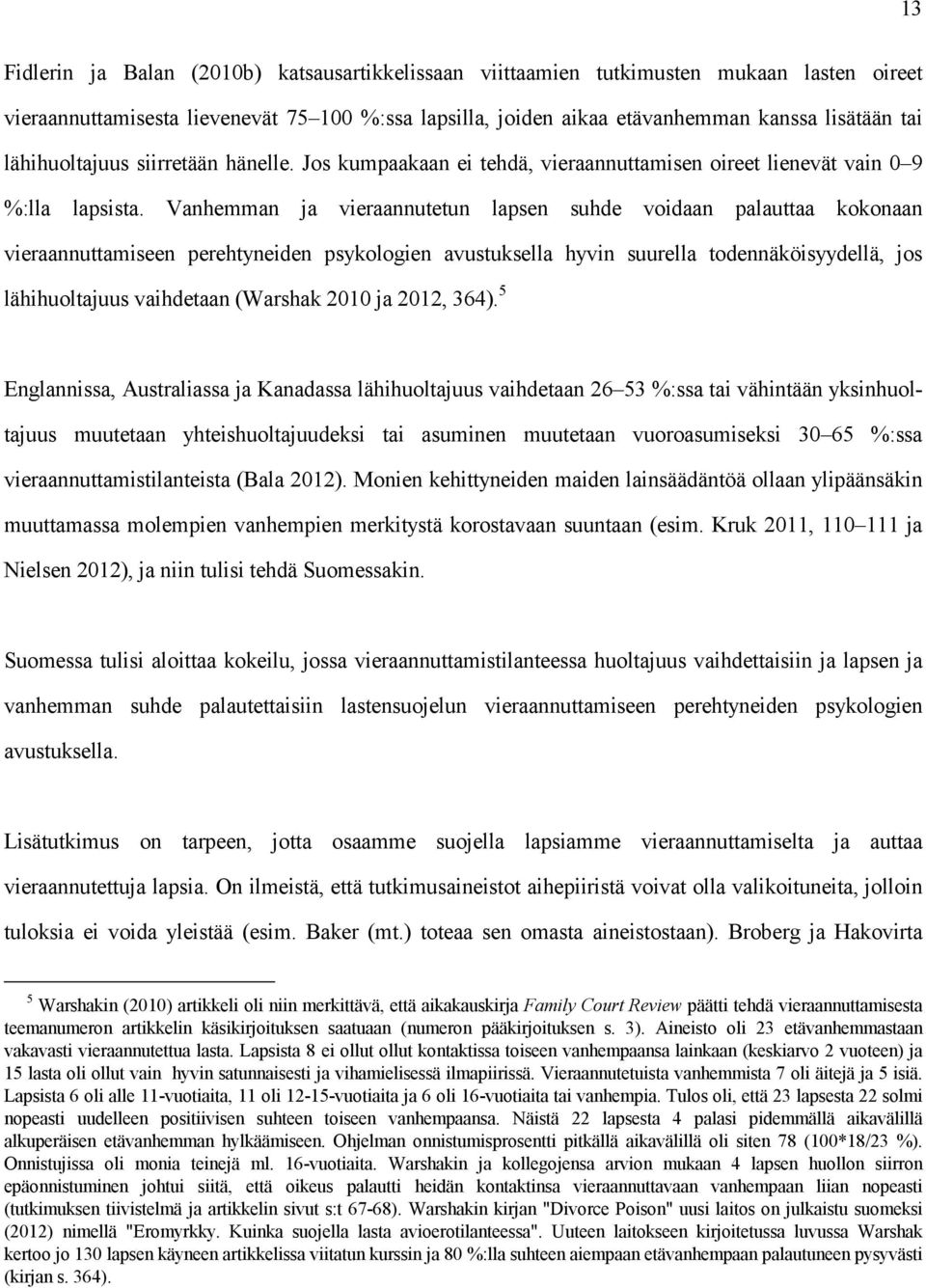 Vanhemman ja vieraannutetun lapsen suhde voidaan palauttaa kokonaan vieraannuttamiseen perehtyneiden psykologien avustuksella hyvin suurella todennäköisyydellä, jos lähihuoltajuus vaihdetaan (Warshak