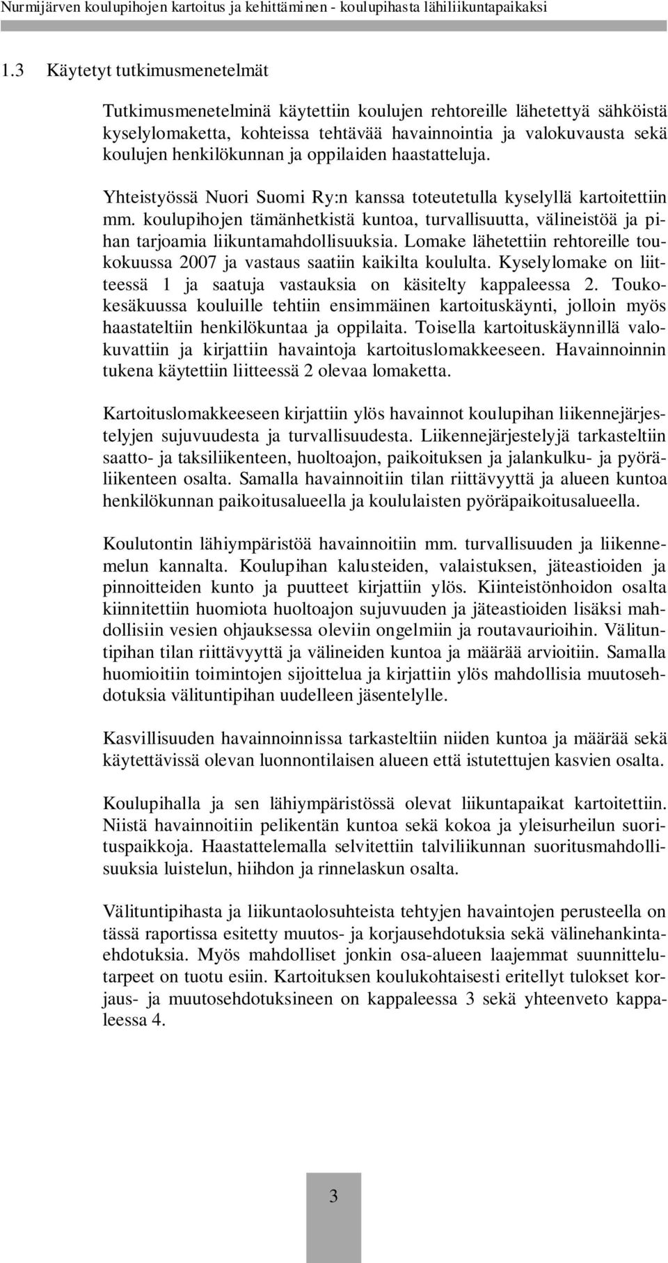 koulupihojen tämänhetkistä kuntoa, turvallisuutta, välineistöä ja pihan tarjoamia liikuntamahdollisuuksia. Lomake lähetettiin rehtoreille toukokuussa 2007 ja vastaus saatiin kaikilta koululta.