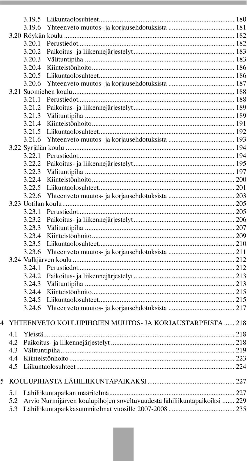 .. 189 3.21.3 Välituntipiha... 189 3.21.4 Kiinteistönhoito... 191 3.21.5 Liikuntaolosuhteet... 192 3.21.6 Yhteenveto muutos- ja korjausehdotuksista... 193 3.22 Syrjälän koulu... 194 3.22.1 Perustiedot.