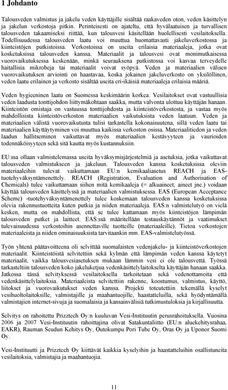 Todellisuudessa talousveden laatu voi muuttua huomattavasti jakeluverkostossa ja kiinteistöjen putkistoissa. Verkostoissa on useita erilaisia materiaaleja, jotka ovat kosketuksissa talousveden kanssa.