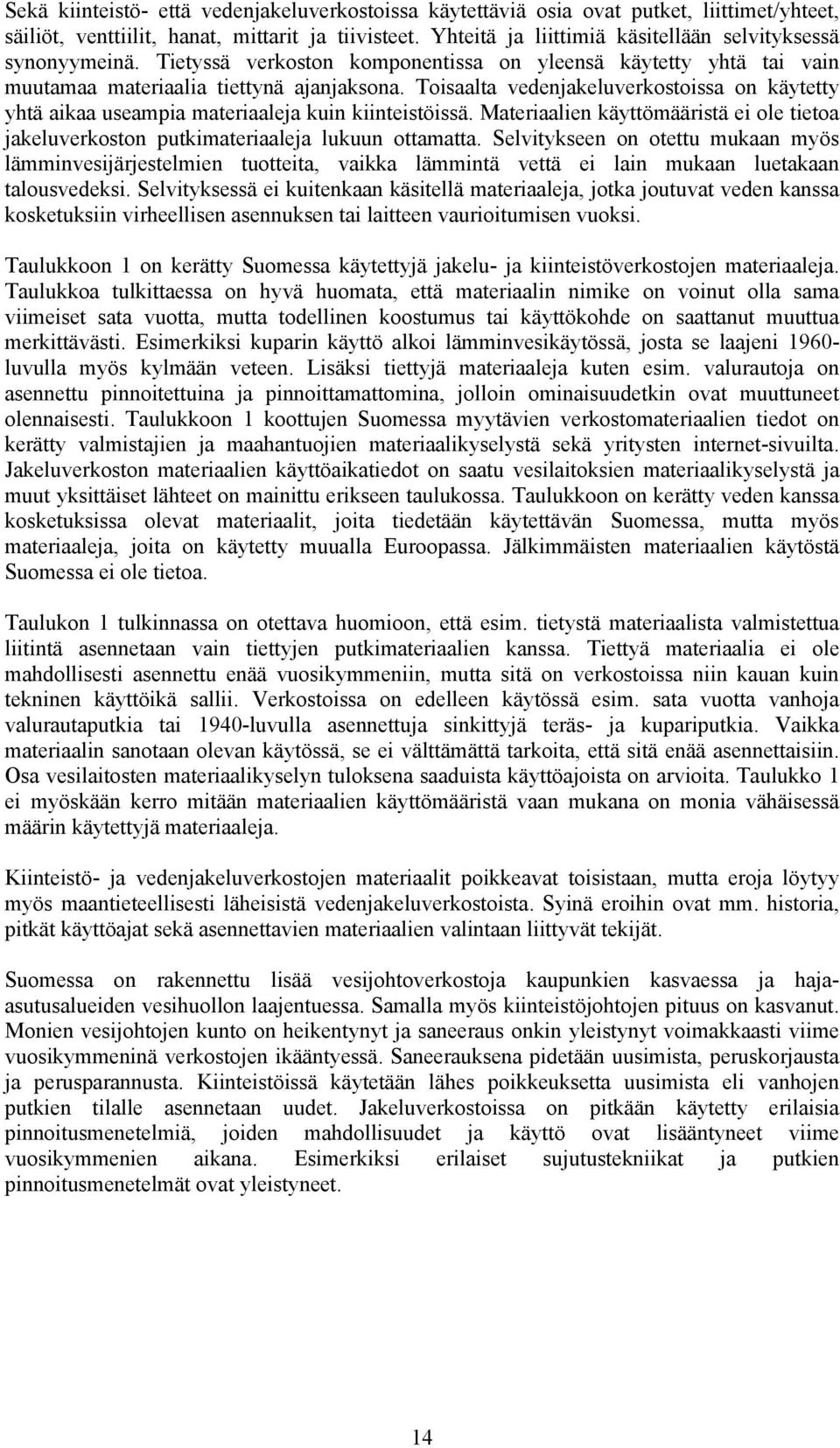 Toisaalta vedenjakeluverkostoissa on käytetty yhtä aikaa useampia materiaaleja kuin kiinteistöissä. Materiaalien käyttömääristä ei ole tietoa jakeluverkoston putkimateriaaleja lukuun ottamatta.