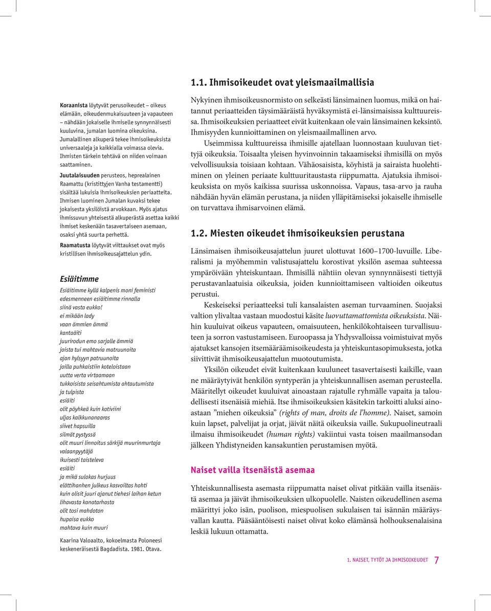 Juutalaisuuden perusteos, heprealainen Raamattu (kristittyjen Vanha testamentti) sisältää lukuisia ihmisoikeuksien periaatteita. Ihmisen luominen Jumalan kuvaksi tekee jokaisesta yksilöistä arvokkaan.