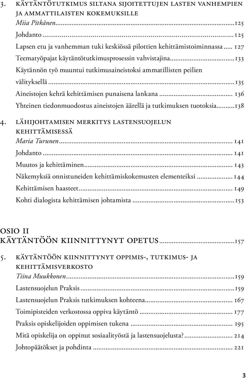 .. 136 Yhteinen tiedonmuodostus aineistojen äärellä ja tutkimuksen tuotoksia...138 4. Lähijohtamisen merkitys lastensuojelun kehittämisessä Maria Turunen... 141 Johdanto... 141 Muutos ja kehittäminen.