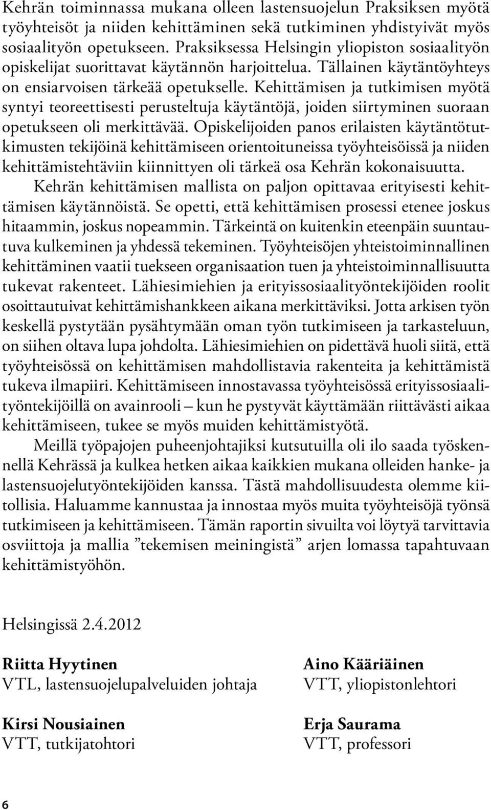 Kehittämisen ja tutkimisen myötä syntyi teoreettisesti perusteltuja käytäntöjä, joiden siirtyminen suoraan opetukseen oli merkittävää.