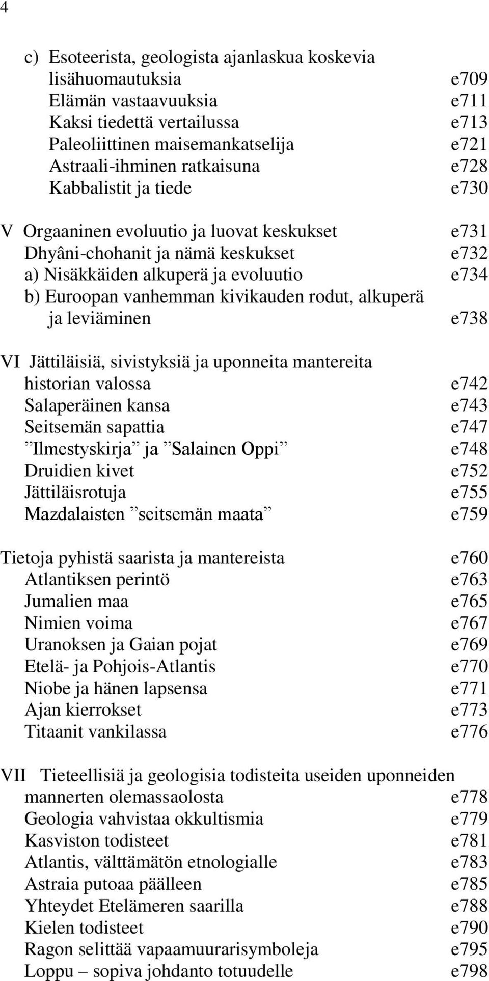 alkuperä ja leviäminen e738 VI Jättiläisiä, sivistyksiä ja uponneita mantereita historian valossa Salaperäinen kansa Seitsemän sapattia Ilmestyskirja ja Salainen Oppi Druidien kivet Jättiläisrotuja