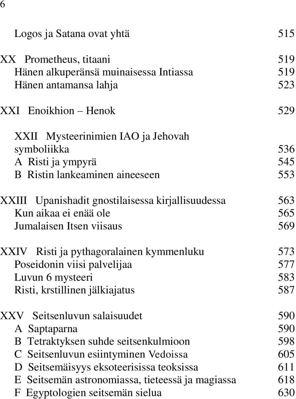 Risti ja pythagoralainen kymmenluku 573 Poseidonin viisi palvelijaa 577 Luvun 6 mysteeri 583 Risti, krstillinen jälkiajatus 587 XXV Seitsenluvun salaisuudet 590 A Saptaparna 590 B