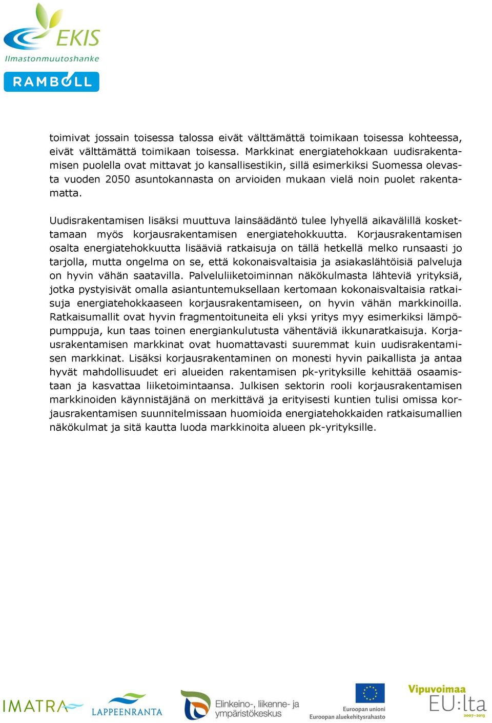 rakentamatta. Uudisrakentamisen lisäksi muuttuva lainsäädäntö tulee lyhyellä aikavälillä koskettamaan myös korjausrakentamisen energiatehokkuutta.