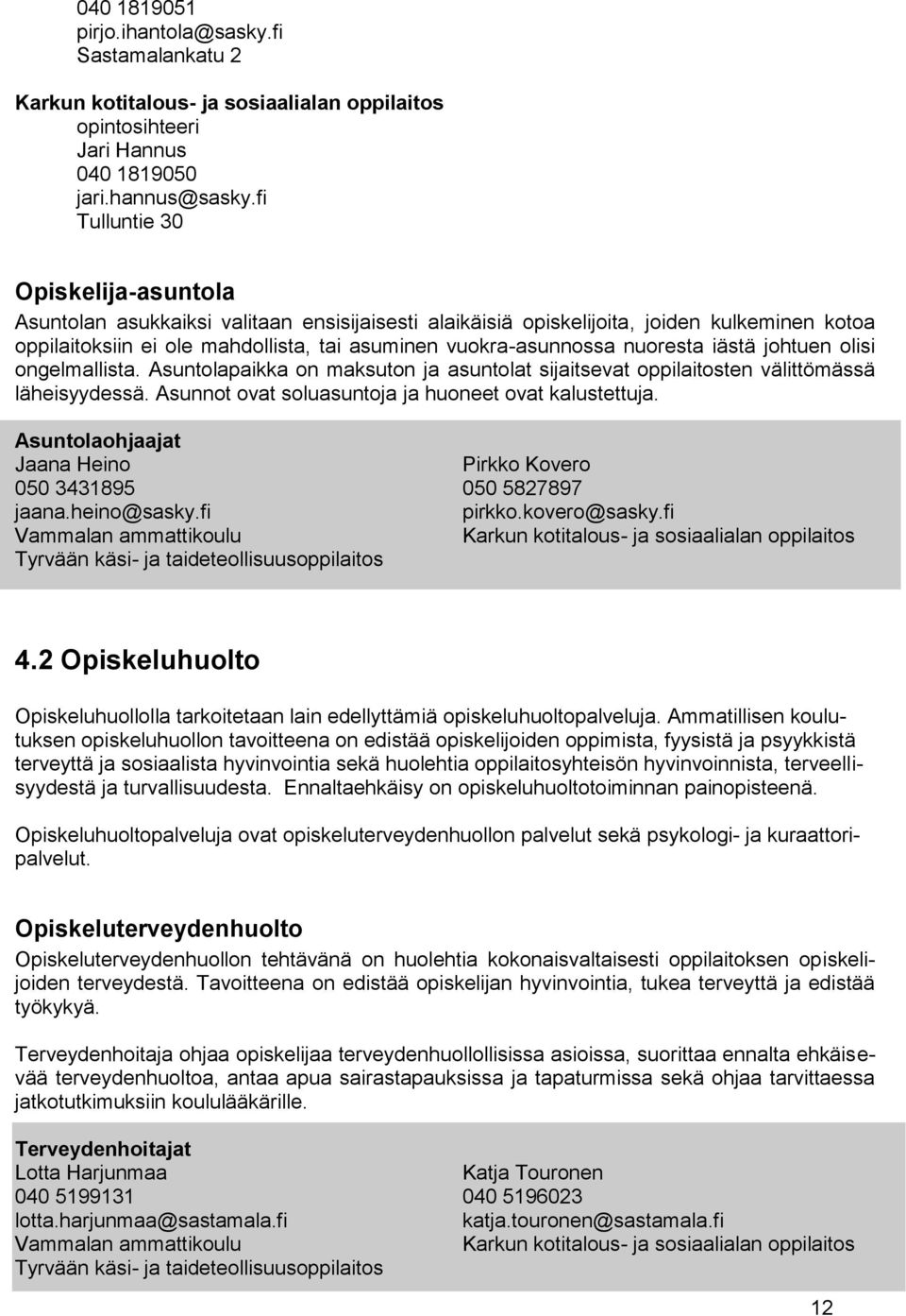 nuoresta iästä johtuen olisi ongelmallista. Asuntolapaikka on maksuton ja asuntolat sijaitsevat oppilaitosten välittömässä läheisyydessä. Asunnot ovat soluasuntoja ja huoneet ovat kalustettuja.