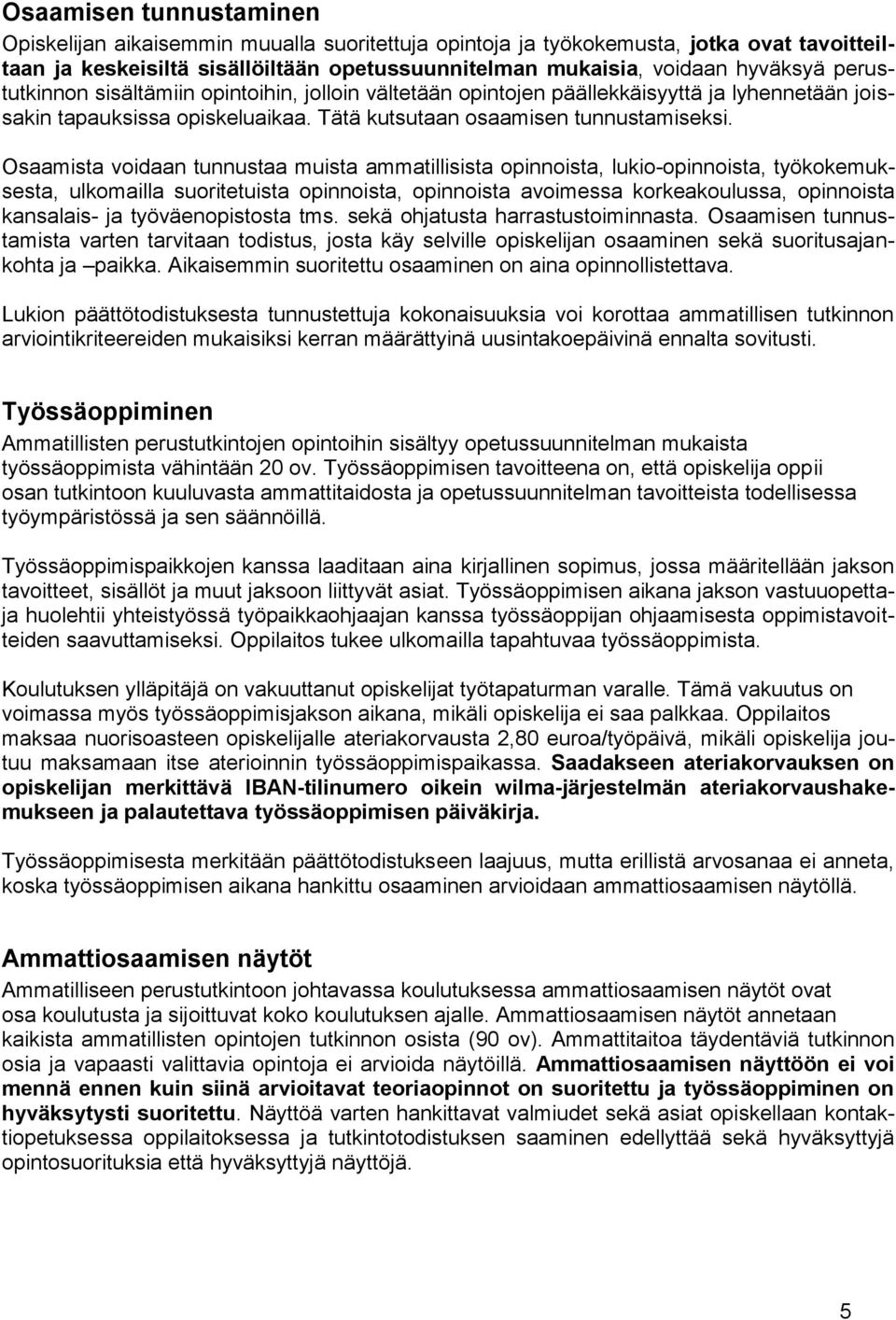 Osaamista voidaan tunnustaa muista ammatillisista opinnoista, lukio-opinnoista, työkokemuksesta, ulkomailla suoritetuista opinnoista, opinnoista avoimessa korkeakoulussa, opinnoista kansalais- ja