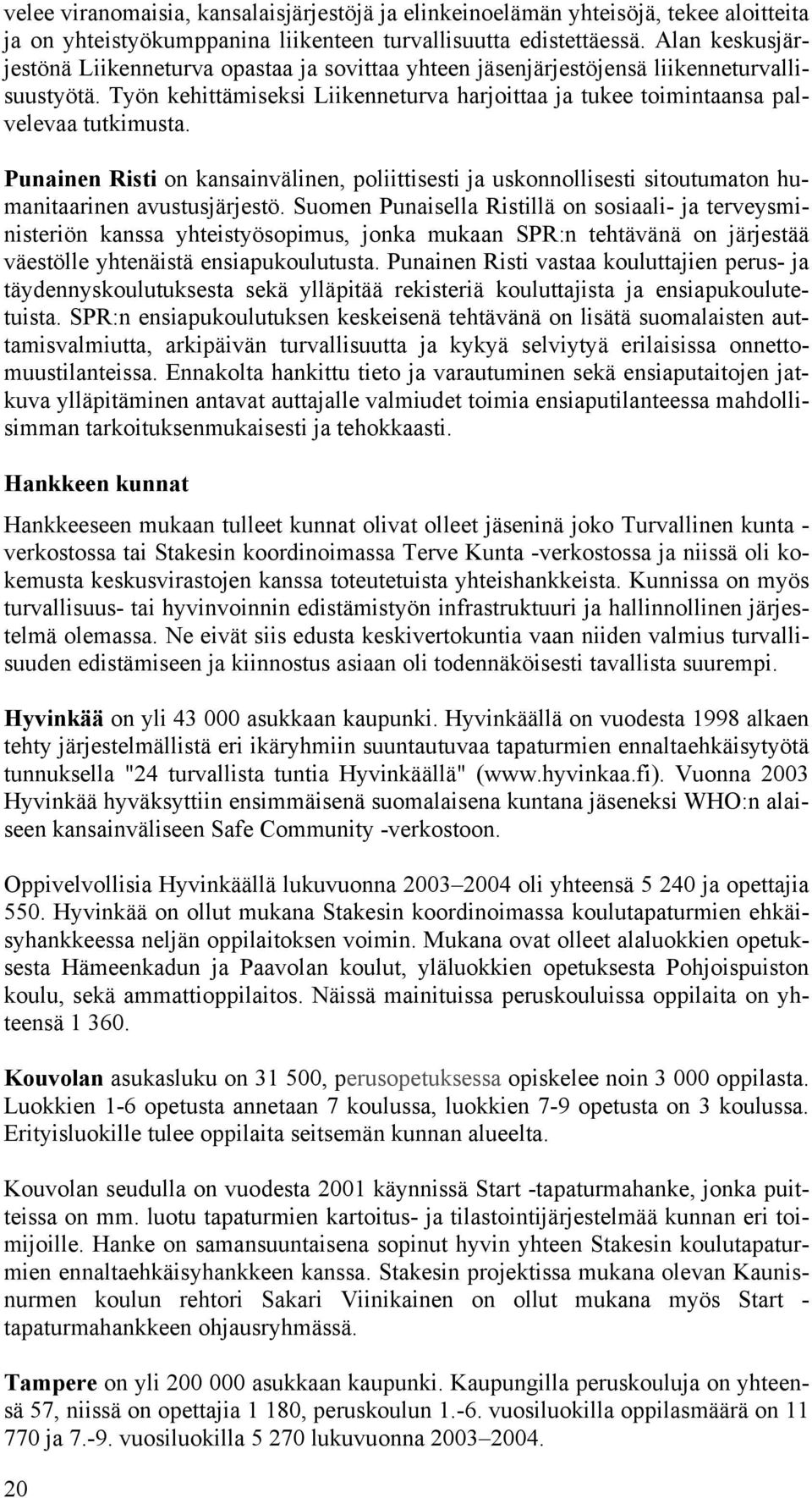 Punainen Risti on kansainvälinen, poliittisesti ja uskonnollisesti sitoutumaton humanitaarinen avustusjärjestö.