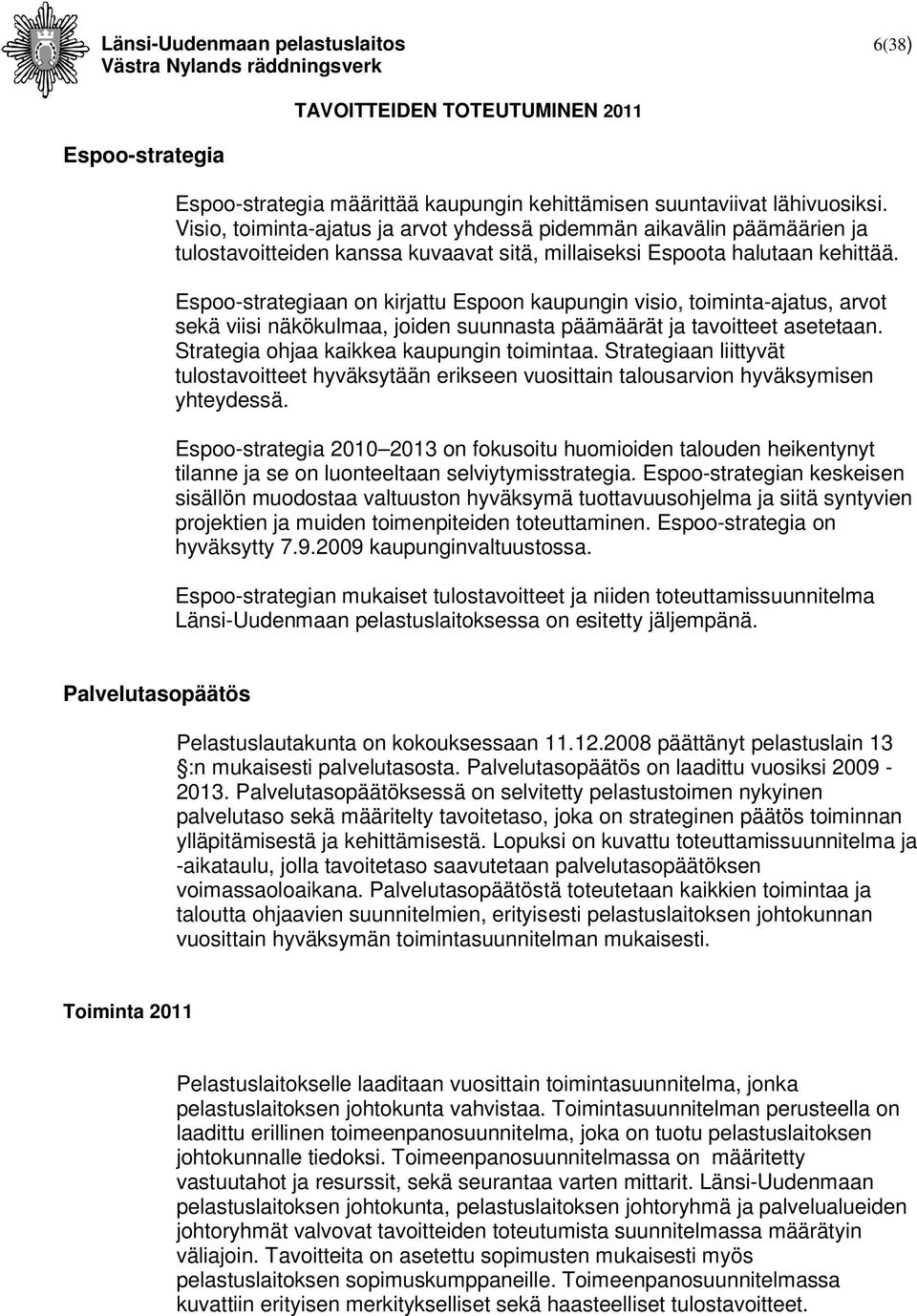 Espoo-strategiaan on kirjattu Espoon kaupungin visio, toiminta-ajatus, arvot sekä viisi näkökulmaa, joiden suunnasta päämäärät ja tavoitteet asetetaan. Strategia ohjaa kaikkea kaupungin toimintaa.