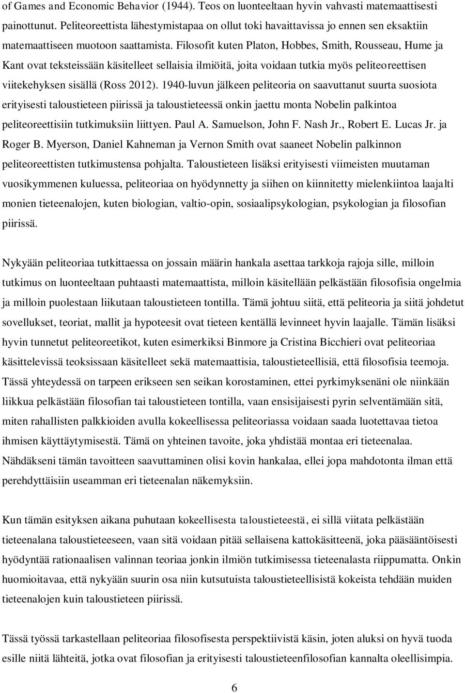 Filosofit kuten Platon, Hobbes, Smith, Rousseau, Hume ja Kant ovat teksteissään käsitelleet sellaisia ilmiöitä, joita voidaan tutkia myös peliteoreettisen viitekehyksen sisällä (Ross 2012).