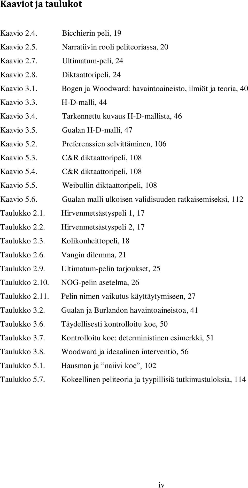 6. Gualan malli ulkoisen validisuuden ratkaisemiseksi, 112 Taulukko 2.1. Hirvenmetsästyspeli 1, 17 Taulukko 2.2. Hirvenmetsästyspeli 2, 17 Taulukko 2.3. Kolikonheittopeli, 18 Taulukko 2.6. Vangin dilemma, 21 Taulukko 2.