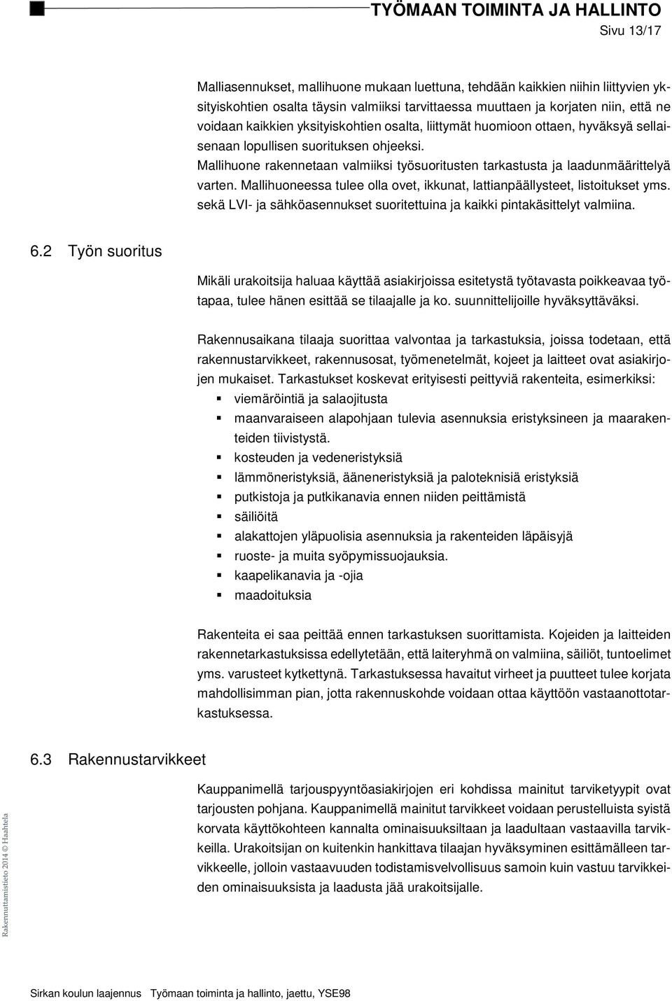 Mallihuoneessa tulee olla ovet, ikkunat, lattianpäällysteet, listoitukset yms. sekä LVI- ja sähköasennukset suoritettuina ja kaikki pintakäsittelyt valmiina. 6.