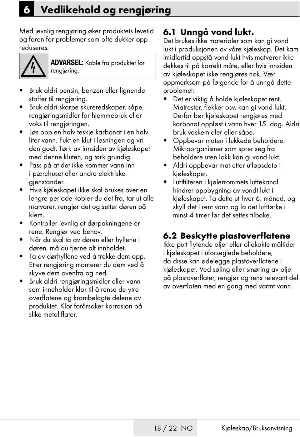 Løs opp en halv teskje karbonat i en halv liter vann. Fukt en klut i løsningen og vri den godt. Tørk av innsiden av kjøleskapet med denne kluten, og tørk grundig.