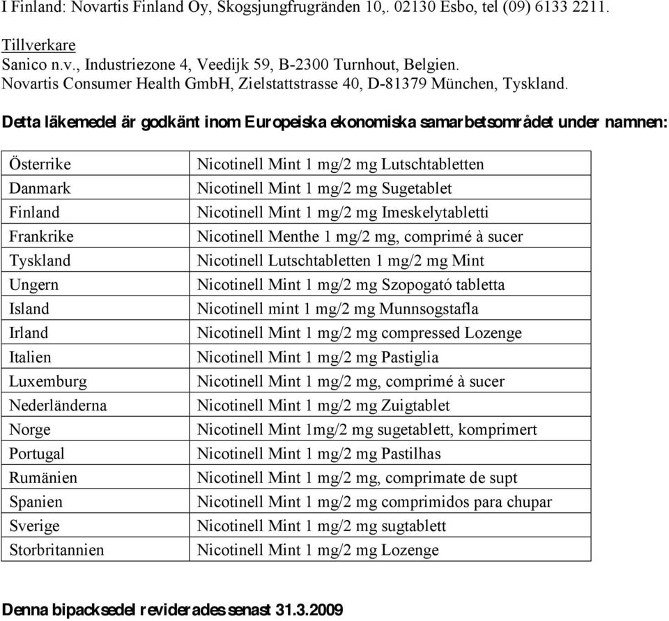 Detta läkemedel är godkänt inom Europeiska ekonomiska samarbetsområdet under namnen: Österrike Danmark Finland Frankrike Tyskland Ungern Island Irland Italien Luxemburg Nederländerna Norge Portugal