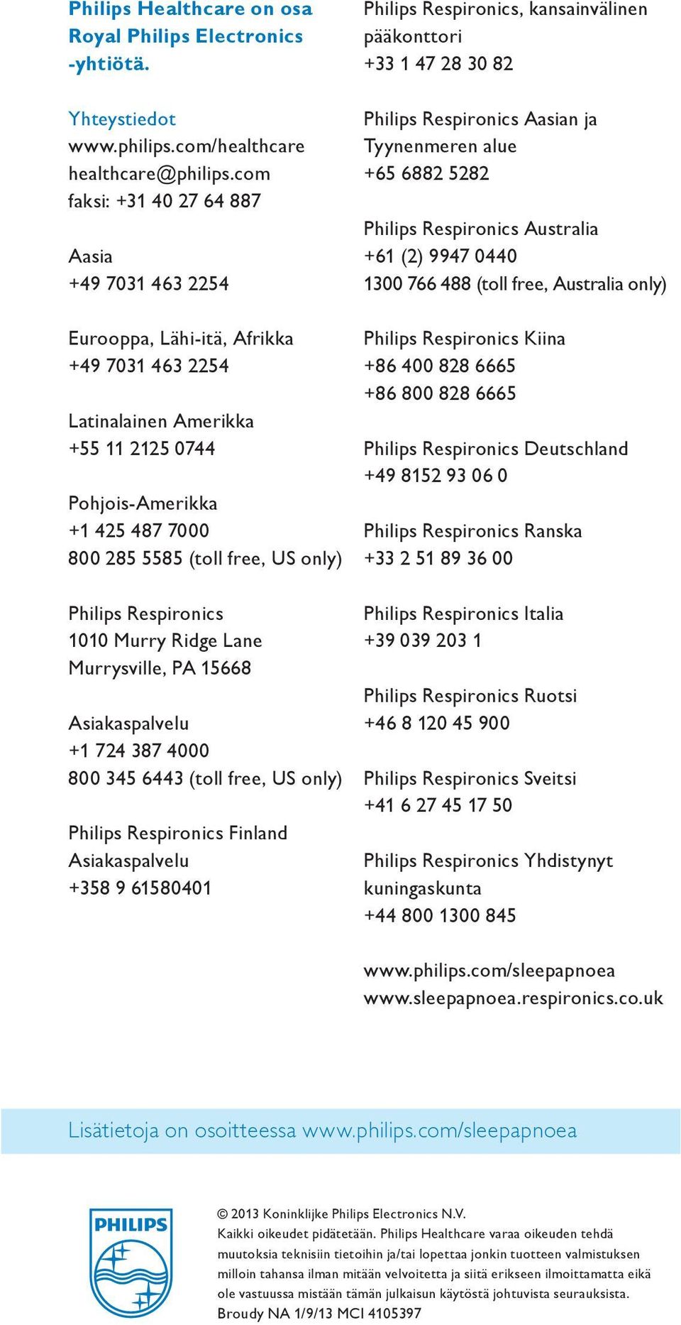 only) Philips Respironics 1010 Murry Ridge Lane Murrysville, PA 15668 Asiakaspalvelu +1 724 387 4000 800 345 6443 (toll free, US only) Philips Respironics Finland Asiakaspalvelu +358 9 61580401