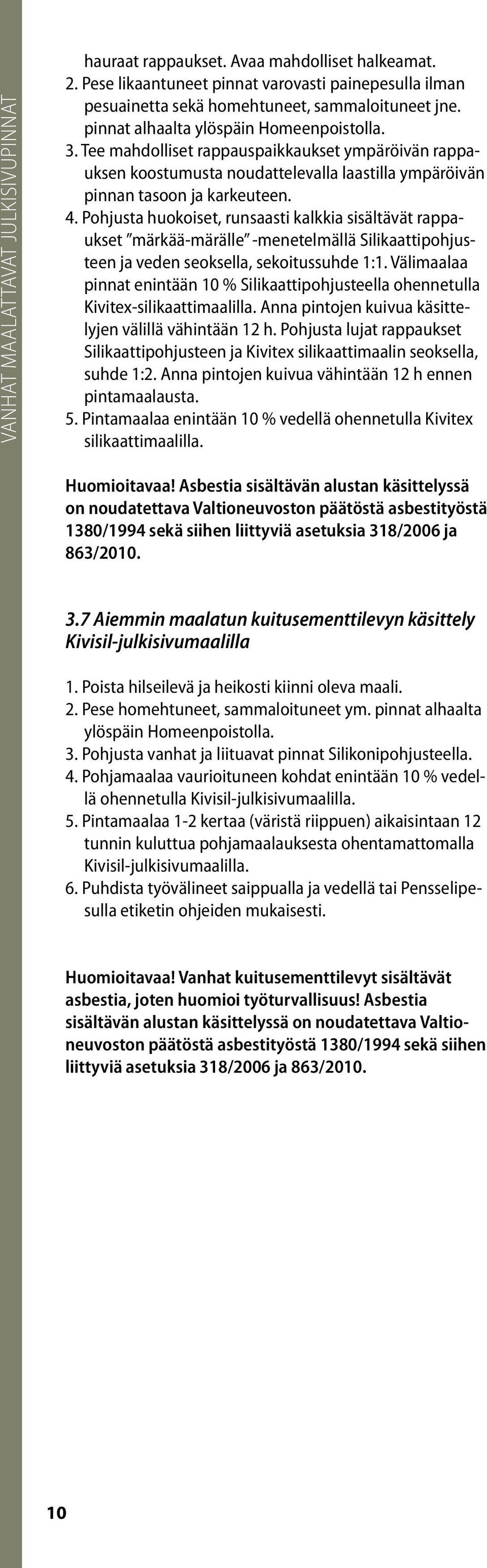 Pohjusta huokoiset, runsaasti kalkkia sisältävät rappaukset märkää-märälle -menetelmällä Silikaattipohjusteen ja veden seoksella, sekoitussuhde 1:1.