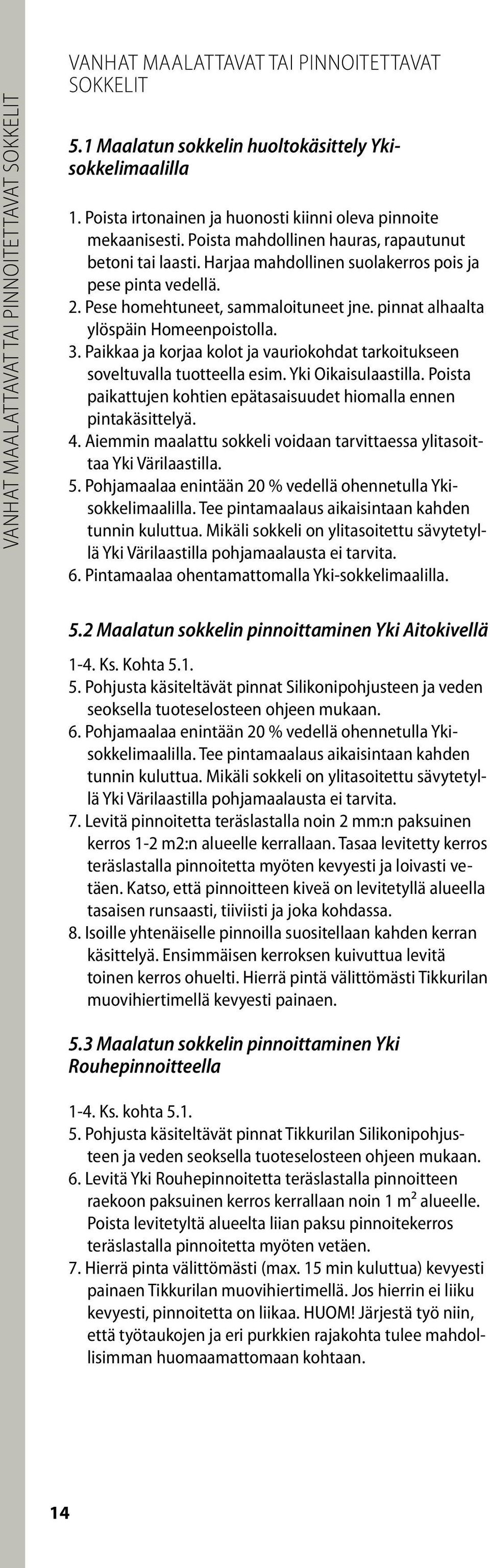 Pese homehtuneet, sammaloituneet jne. pinnat alhaalta ylöspäin Homeenpoistolla. 3. Paikkaa ja korjaa kolot ja vauriokohdat tarkoitukseen soveltuvalla tuotteella esim. Yki Oikaisulaastilla.