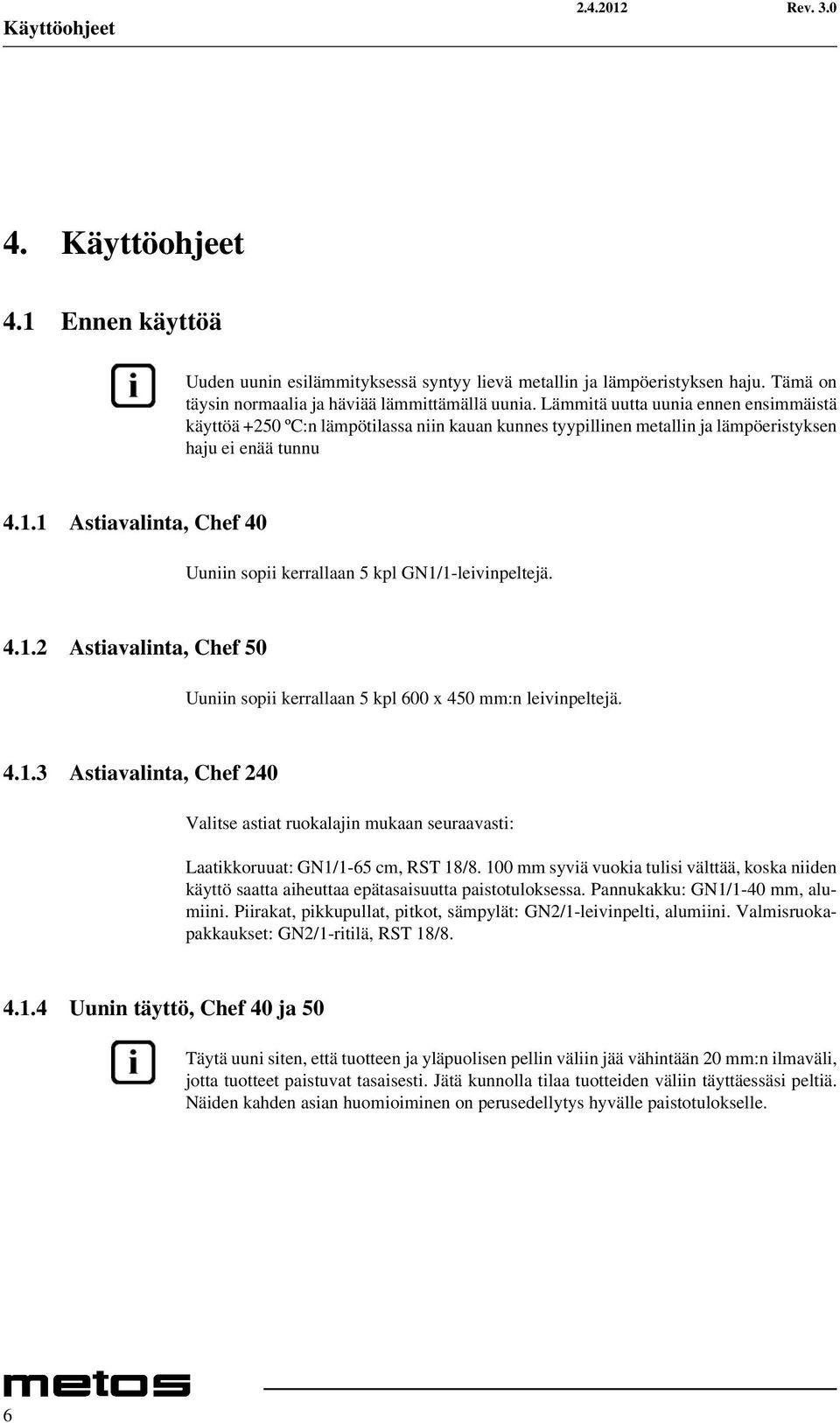 1 Astiavalinta, Chef 40 Uuniin sopii kerrallaan 5 kpl GN1/1-leivinpeltejä. 4.1.2 Astiavalinta, Chef 50 Uuniin sopii kerrallaan 5 kpl 600 x 450 mm:n leivinpeltejä. 4.1.3 Astiavalinta, Chef 240 Valitse astiat ruokalajin mukaan seuraavasti: Laatikkoruuat: GN1/1-65 cm, RST 18/8.