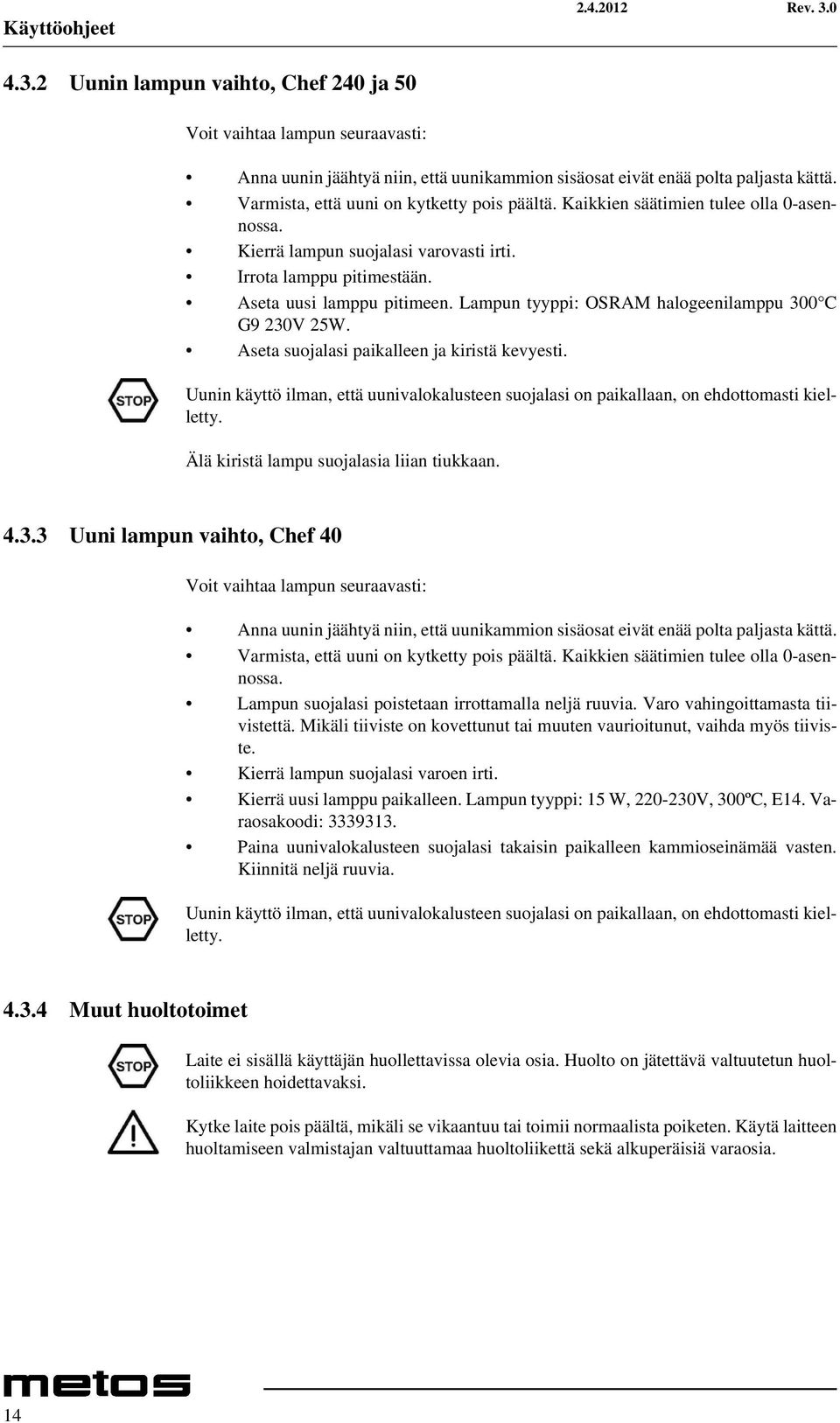 Lampun tyyppi: OSRAM halogeenilamppu 300 C G9 230V 25W. Aseta suojalasi paikalleen ja kiristä kevyesti. Uunin käyttö ilman, että uunivalokalusteen suojalasi on paikallaan, on ehdottomasti kielletty.