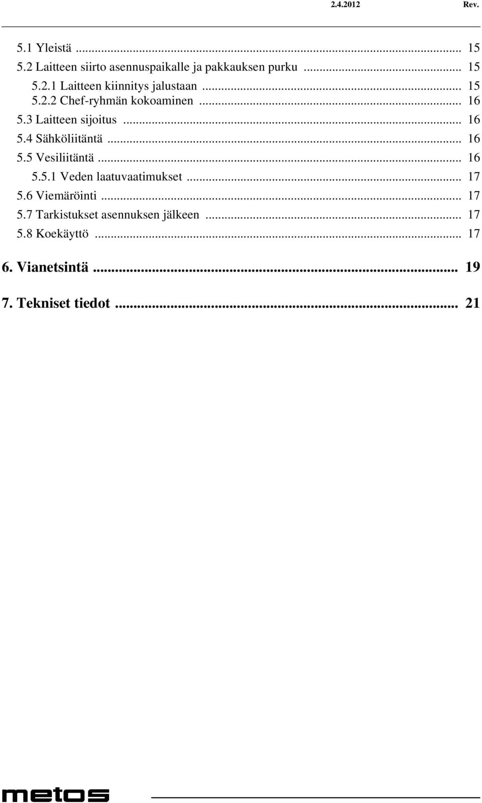 .. 16 5.5.1 Veden laatuvaatimukset... 17 5.6 Viemäröinti... 17 5.7 Tarkistukset asennuksen jälkeen.