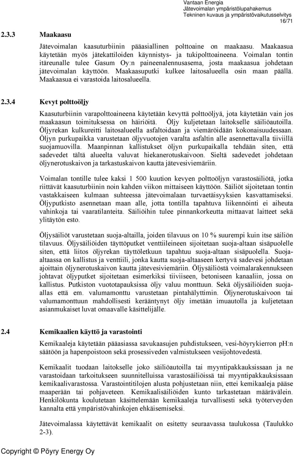 Maakaasua ei varastoida laitosalueella. 2.3.4 Kevyt polttoöljy Kaasuturbiinin varapolttoaineena käytetään kevyttä polttoöljyä, jota käytetään vain jos maakaasun toimituksessa on häiriöitä.