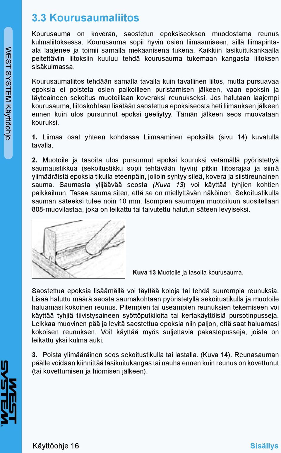 Kaikkiin lasikuitukankaalla peitettäviin liitoksiin kuuluu tehdä kourusauma tukemaan kangasta liitoksen sisäkulmassa.