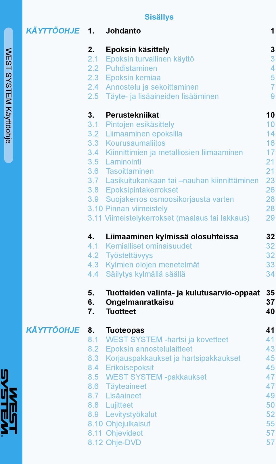 7 Lasikuitukankaan tai nauhan kiinnittäminen 23 3.8 Epoksipintakerrokset 26 3.9 Suojakerros osmoosikorjausta varten 28 3.10 Pinnan viimeistely 28 3.11 Viimeistelykerrokset (maalaus tai lakkaus) 29 4.