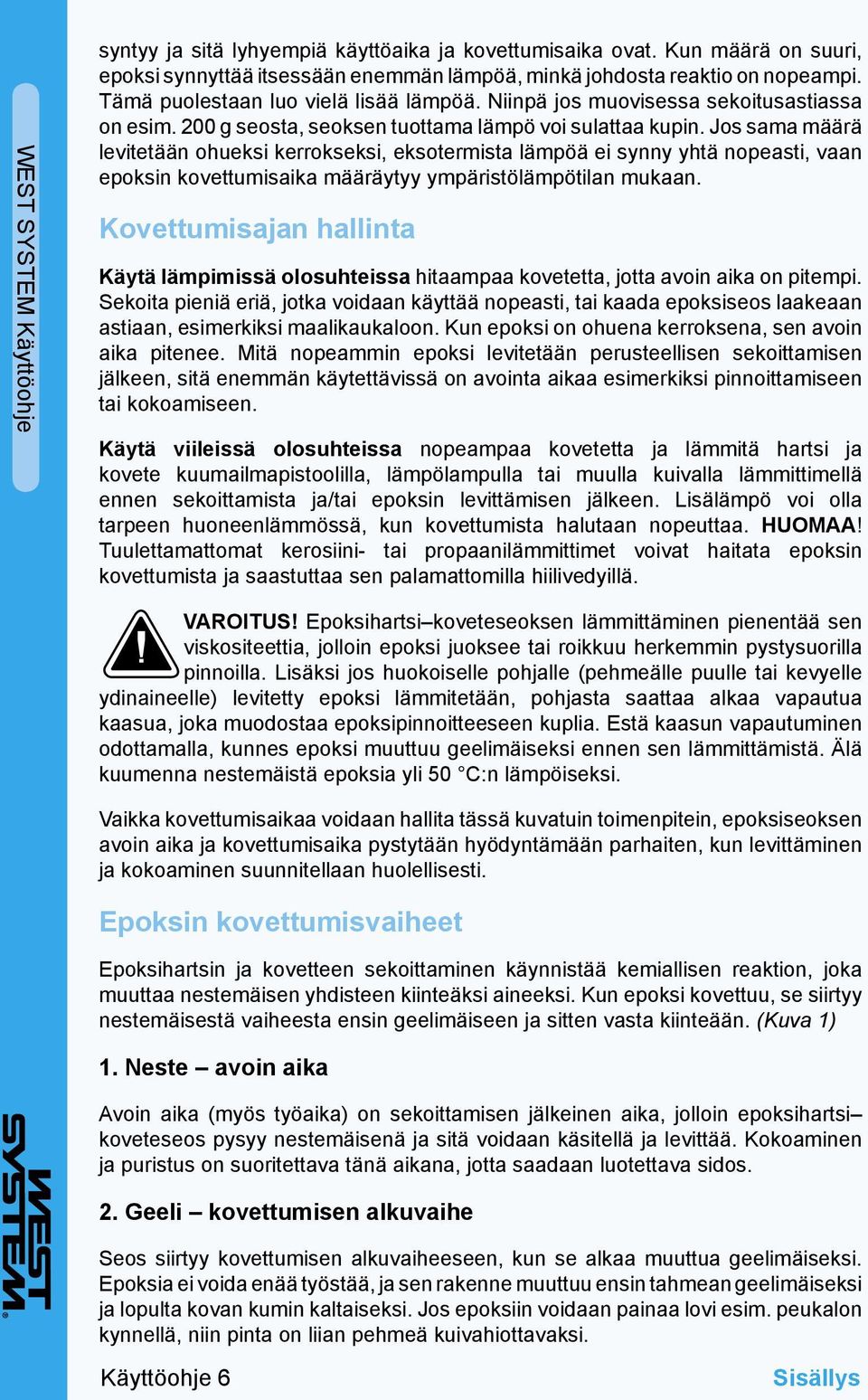 Jos sama määrä levitetään ohueksi kerrokseksi, eksotermista lämpöä ei synny yhtä nopeasti, vaan epoksin kovettumisaika määräytyy ympäristölämpötilan mukaan.