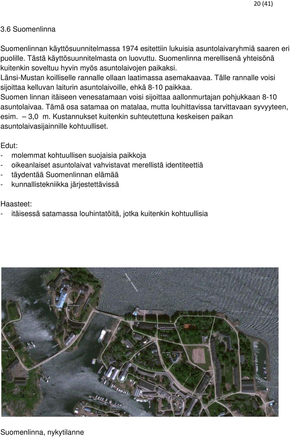 Tälle rannalle voisi sijoittaa kelluvan laiturin asuntolaivoille, ehkä 8-10 paikkaa. Suomen linnan itäiseen venesatamaan voisi sijoittaa aallonmurtajan pohjukkaan 8-10 asuntolaivaa.