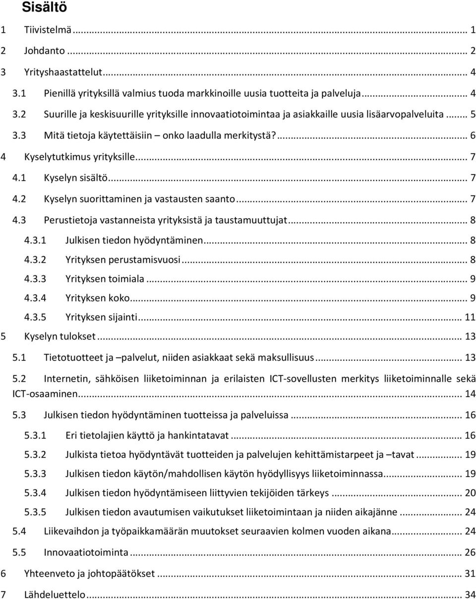 ... Kyselyn sisältö.... Kyselyn suorittaminen ja vastausten saanto.... Perustietoja vastanneista yrityksistä ja taustamuuttujat... 8.. Julkisen tiedon hyödyntäminen... 8.. Yrityksen perustamisvuosi.