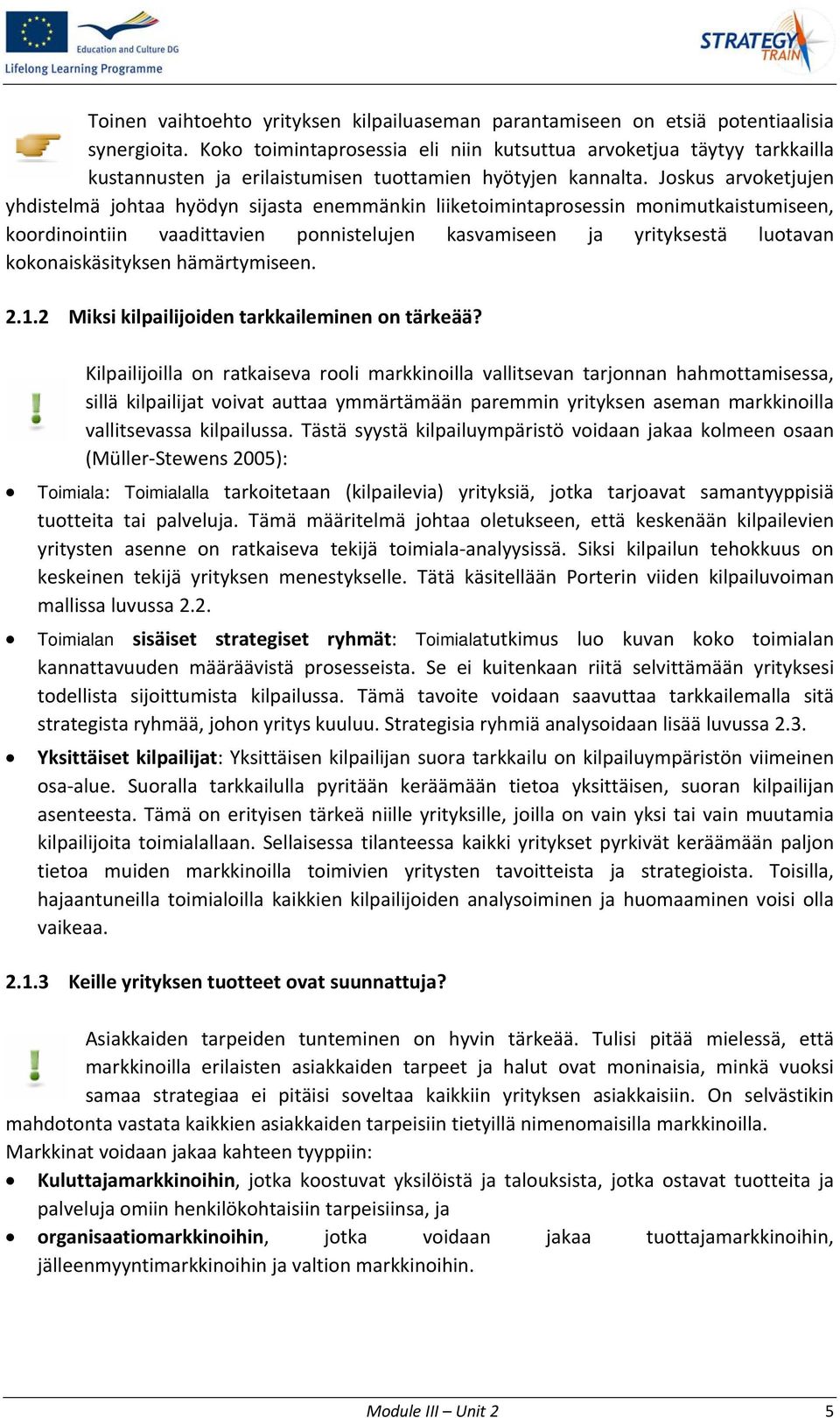 Joskus arvoketjujen yhdistelmä johtaa hyödyn sijasta enemmänkin liiketoimintaprosessin monimutkaistumiseen, koordinointiin vaadittavien ponnistelujen kasvamiseen ja yrityksestä luotavan