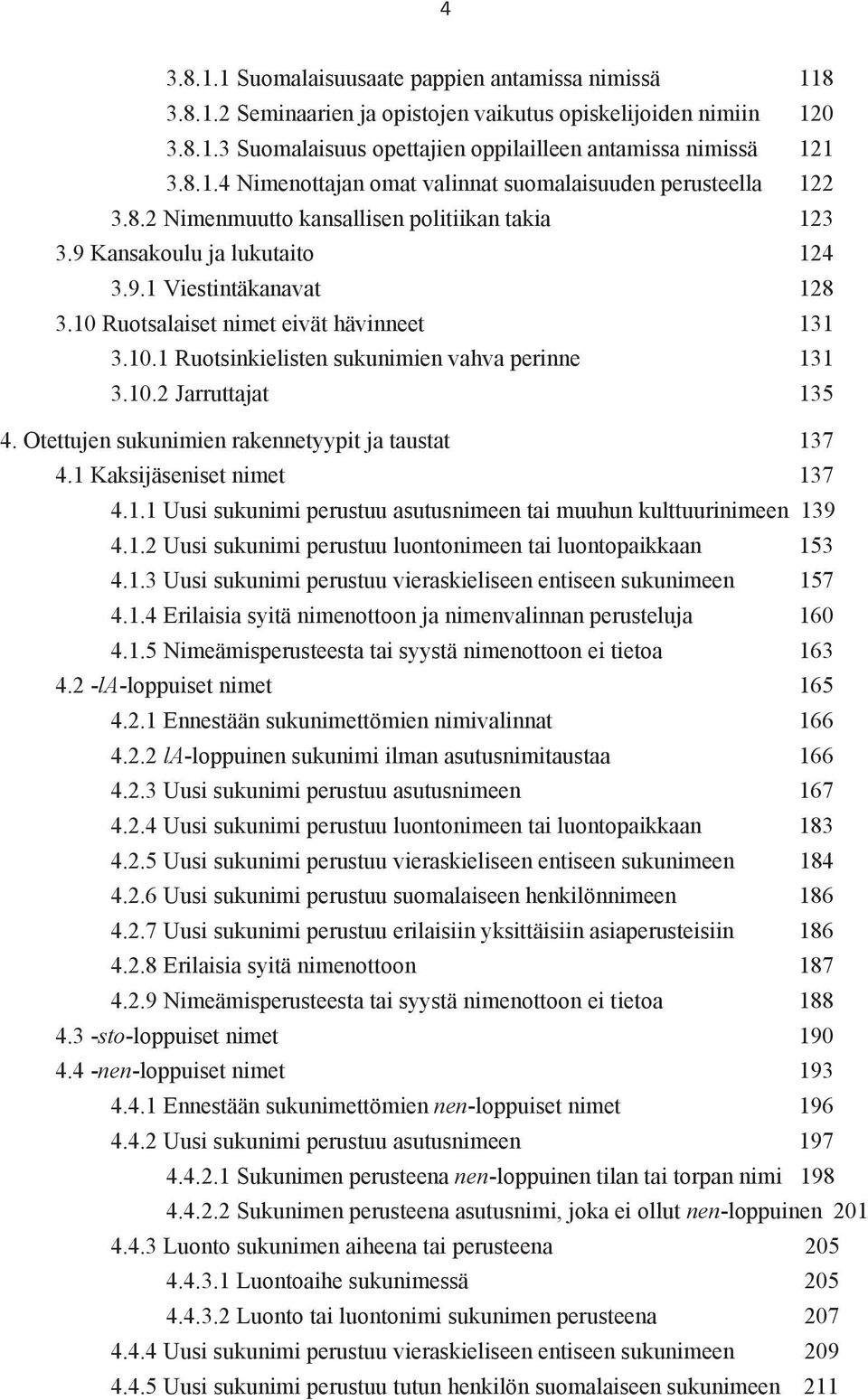 10.2 Jarruttajat 135 4. Otettujen sukunimien rakennetyypit ja taustat 137 4.1 Kaksijäseniset nimet 137 4.1.1 Uusi sukunimi perustuu asutusnimeen tai muuhun kulttuurinimeen 139 4.1.2 Uusi sukunimi perustuu luontonimeen tai luontopaikkaan 153 4.