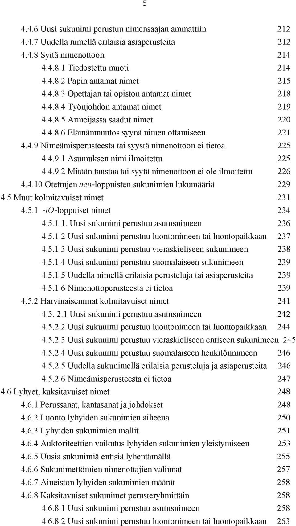 4.9.1 Asumuksen nimi ilmoitettu 225 4.4.9.2 Mitään taustaa tai syytä nimenottoon ei ole ilmoitettu 226 4.4.10 Otettujen nen-loppuisten sukunimien lukumääriä 229 4.5 Muut kolmitavuiset nimet 231 4.5.1 -io-loppuiset nimet 234 4.