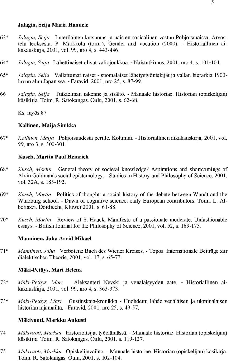 65* Jalagin, Seija Vallattomat naiset - suomalaiset lähetystyöntekijät ja vallan hierarkia 1900- luvun alun Japanissa. - Faravid, 2001, nro 25, s. 87-99.