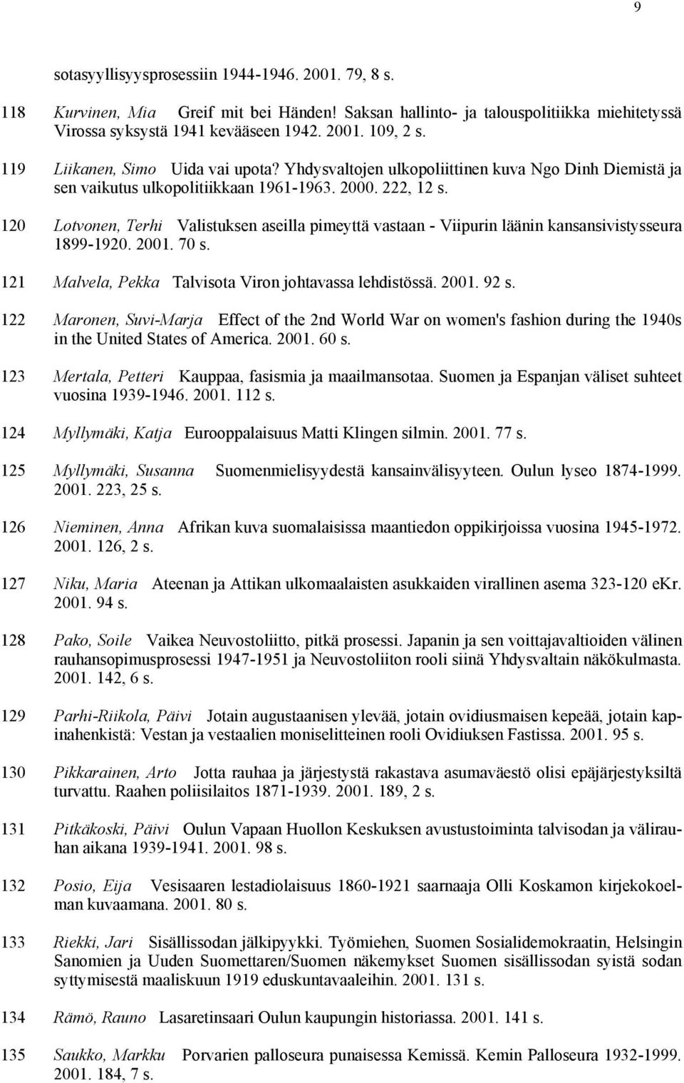 120 Lotvonen, Terhi Valistuksen aseilla pimeyttä vastaan - Viipurin läänin kansansivistysseura 1899-1920. 2001. 70 s. 121 Malvela, Pekka Talvisota Viron johtavassa lehdistössä. 2001. 92 s.