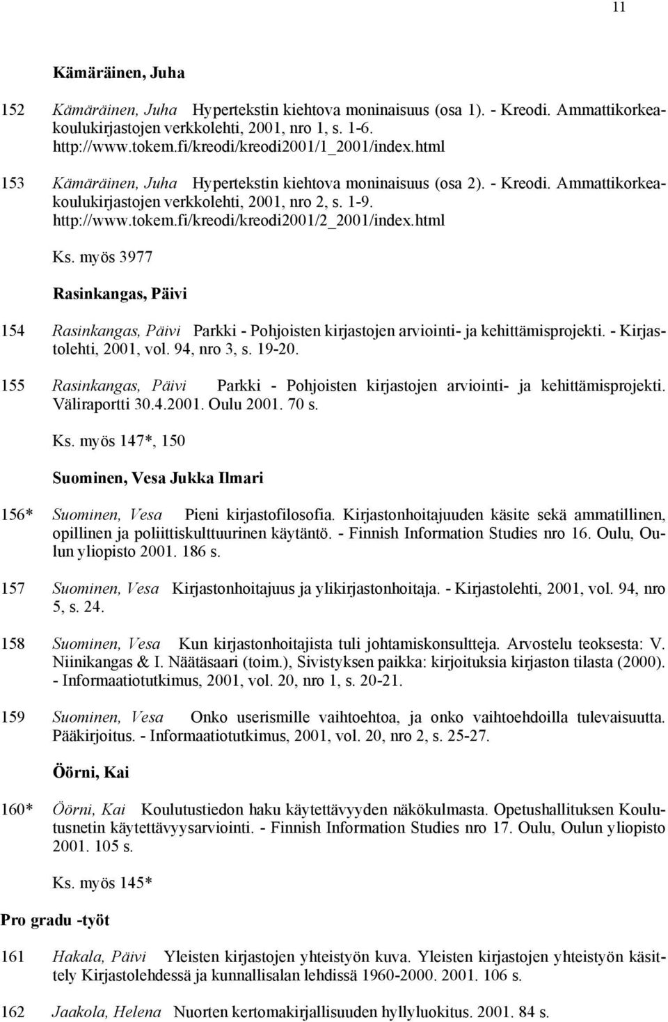 fi/kreodi/kreodi2001/2_2001/index.html Ks. myös 3977 Rasinkangas, Päivi 154 Rasinkangas, Päivi Parkki - Pohjoisten kirjastojen arviointi- ja kehittämisprojekti. - Kirjastolehti, 2001, vol.