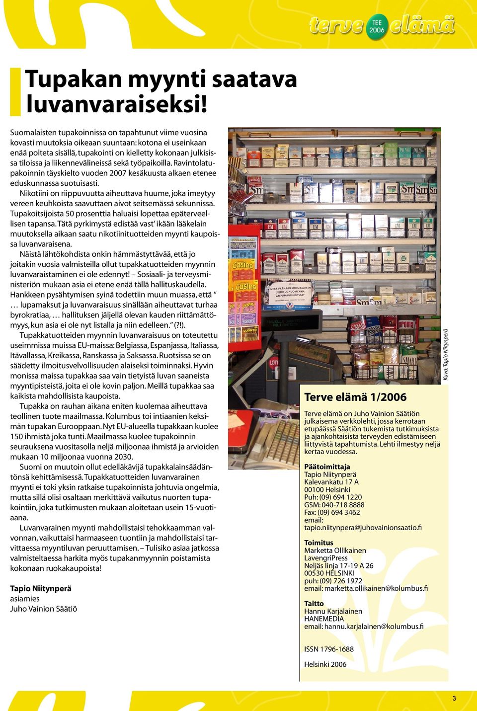 liikennevälineissä sekä työpaikoilla. Ravintolatupakoinnin täyskielto vuoden 2007 kesäkuusta alkaen etenee eduskunnassa suotuisasti.