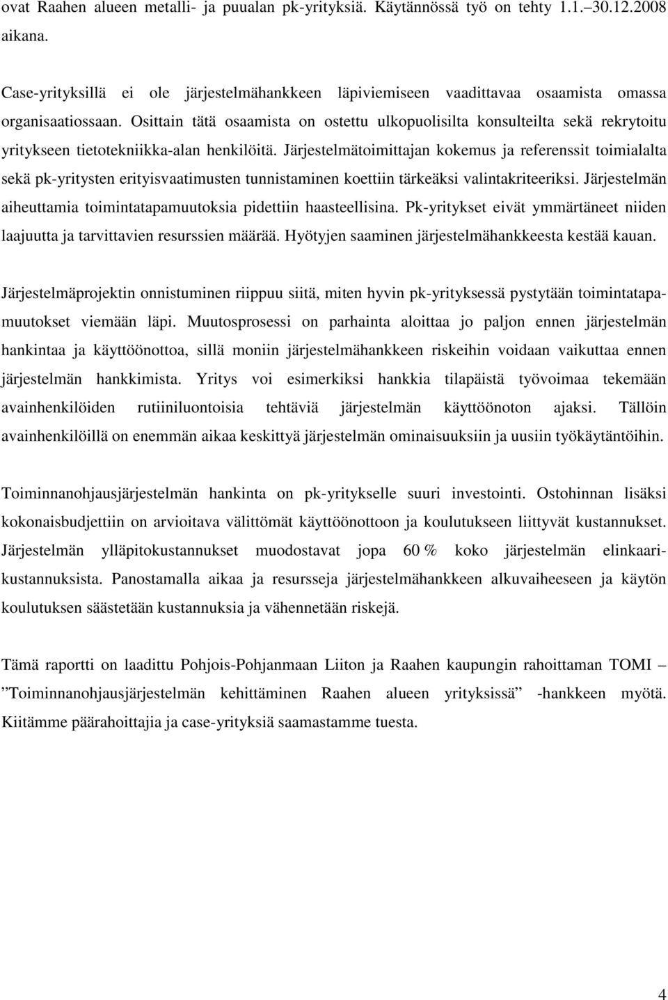 Osittain tätä osaamista on ostettu ulkopuolisilta konsulteilta sekä rekrytoitu yritykseen tietotekniikka-alan henkilöitä.