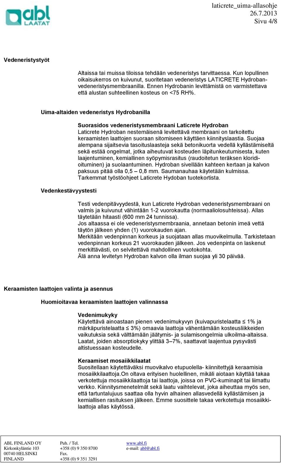 Uima-altaiden vedeneristys Hydrobanilla Vedenkestävyystesti Suorasidos vedeneristysmembraani Laticrete Hydroban Laticrete Hydroban nestemäisenä levitettävä membraani on tarkoitettu keraamisten