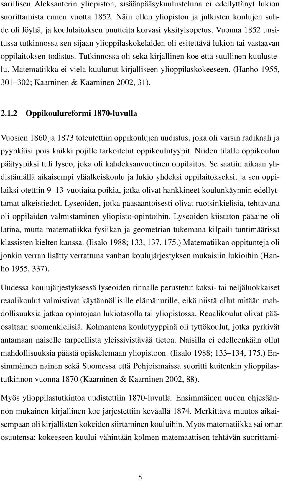 Vuonna 1852 uusitussa tutkinnossa sen sijaan ylioppilaskokelaiden oli esitettävä lukion tai vastaavan oppilaitoksen todistus. Tutkinnossa oli sekä kirjallinen koe että suullinen kuulustelu.