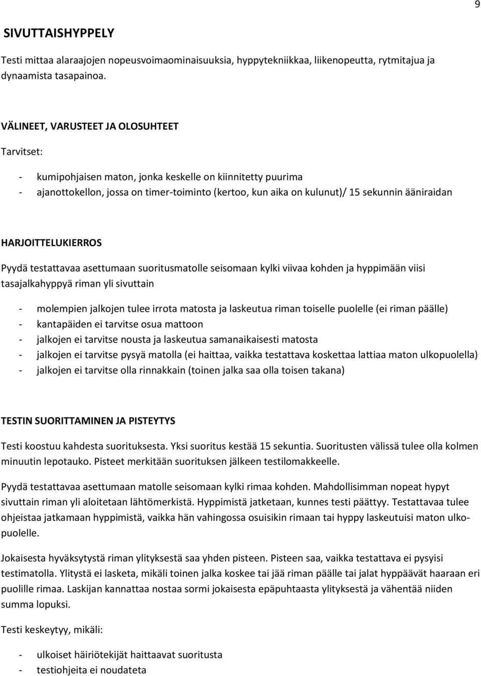 ääniraidan HARJOITTELUKIERROS Pyydä testattavaa asettumaan suoritusmatolle seisomaan kylki viivaa kohden ja hyppimään viisi tasajalkahyppyä riman yli sivuttain - molempien jalkojen tulee irrota