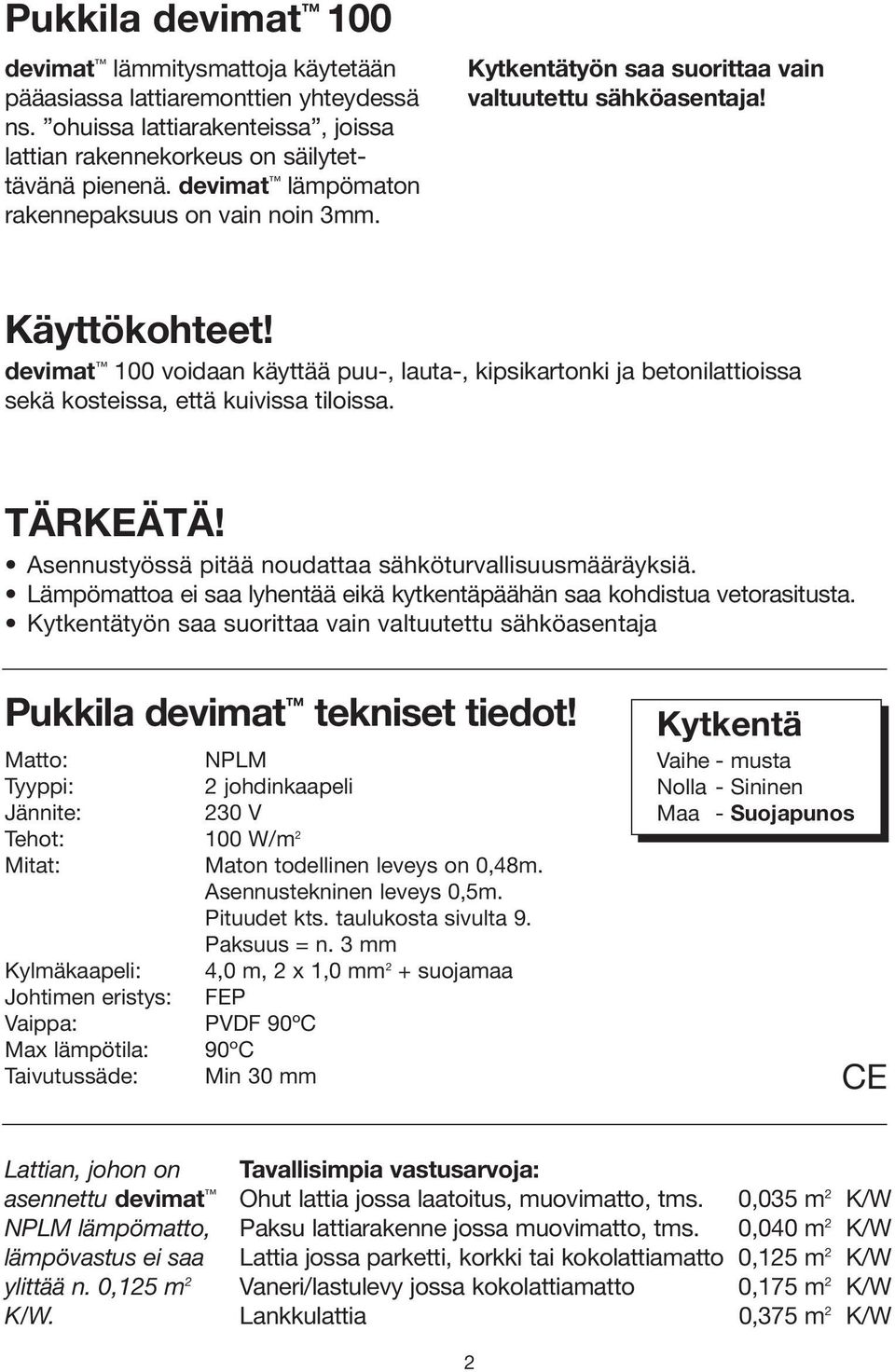 devimat 100 voidaan käyttää puu-, lauta-, kipsikartonki ja betonilattioissa sekä kosteissa, että kuivissa tiloissa. TÄRKEÄTÄ! Asennustyössä pitää noudattaa sähköturvallisuusmääräyksiä.