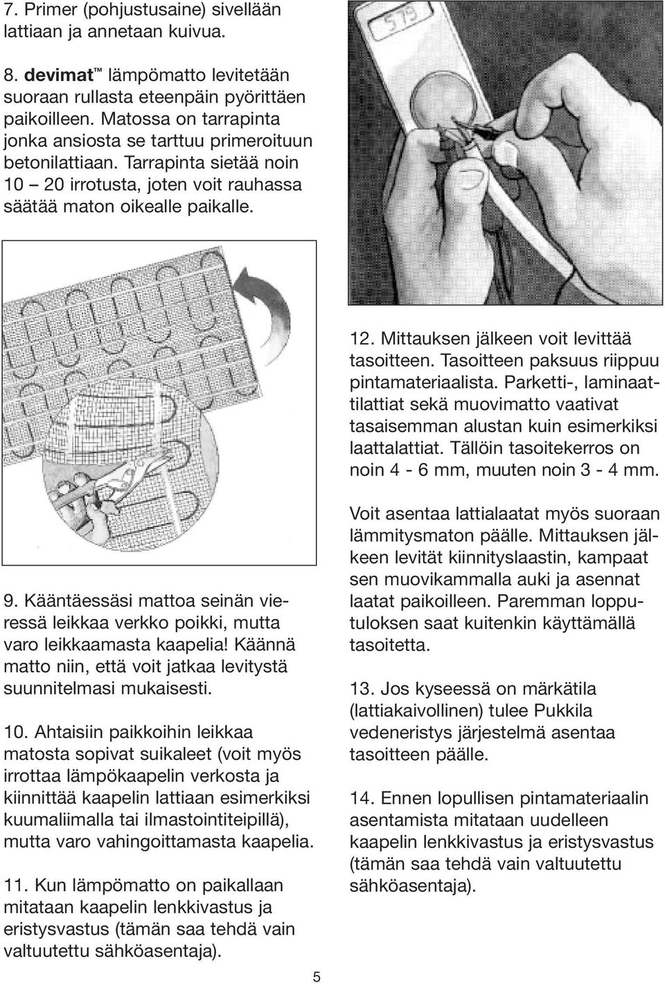 Mittauksen jälkeen voit levittää tasoitteen. Tasoitteen paksuus riippuu pintamateriaalista. Parketti-, laminaattilattiat sekä muovimatto vaativat tasaisemman alustan kuin esimerkiksi laattalattiat.